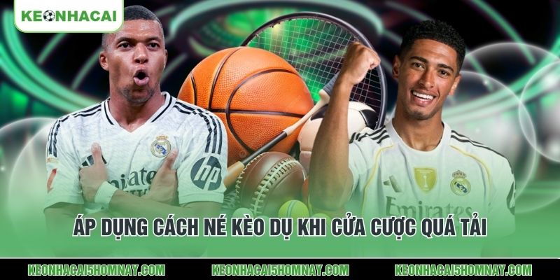 Áp dụng cách né kèo dụ khi cửa cược quá tải