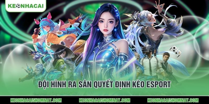 Đội hình ra sân quyết định kèo Esport