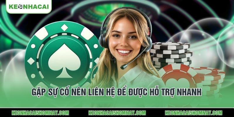 Gặp sự cố nên liên hệ để được hỗ trợ nhanh