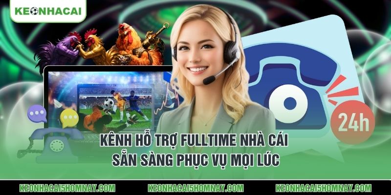 Kênh hỗ trợ fulltime nhà cái sẵn sàng phục vụ mọi lúc