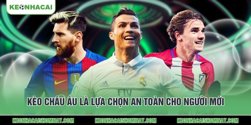Kèo châu Âu là lựa chọn an toàn cho người mới