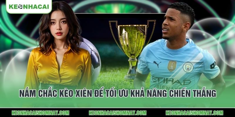 Nắm chắc kèo xiên để tối ưu khả năng chiến thắng