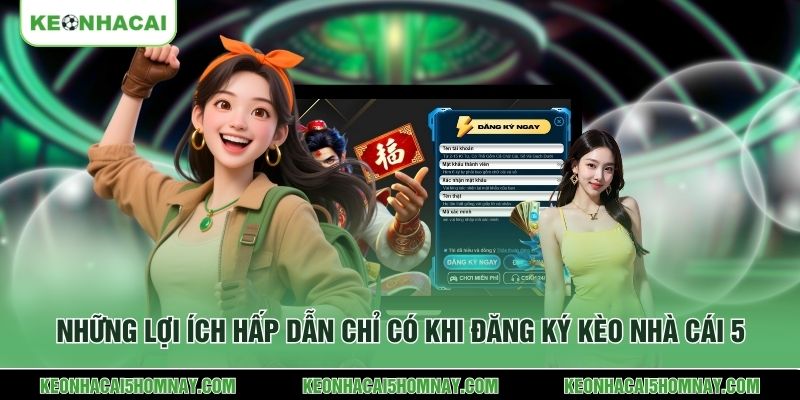 Những lợi ích hấp dẫn chỉ có khi đăng ký kèo nhà cái 5