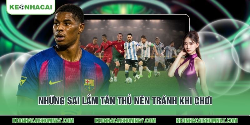 Những sai lầm tân thủ nên tránh khi chơi