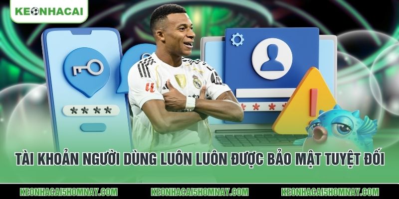 Tài khoản người dùng luôn luôn được bảo mật tuyệt đối