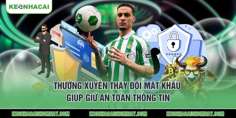 Thường xuyên thay đổi mật khẩu giúp giữ an toàn thông tin