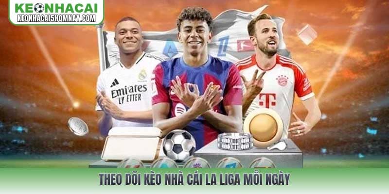 Theo dõi Kèo nhà cái La Liga mỗi ngày